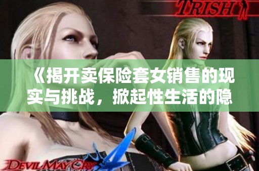 《揭开卖保险套女销售的现实与挑战，掀起性生活的隐秘话题》