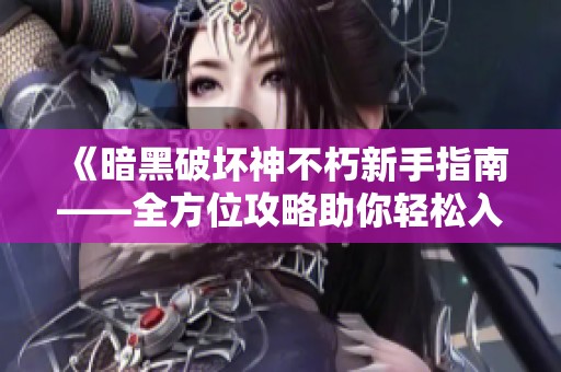 《暗黑破坏神不朽新手指南——全方位攻略助你轻松入门》