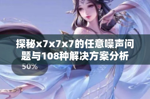 探秘x7x7x7的任意噪声问题与108种解决方案分析