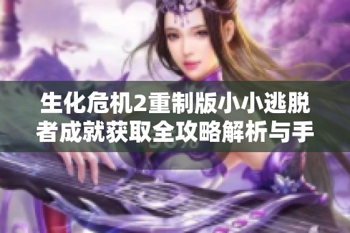 生化危机2重制版小小逃脱者成就获取全攻略解析与手游市场洞察