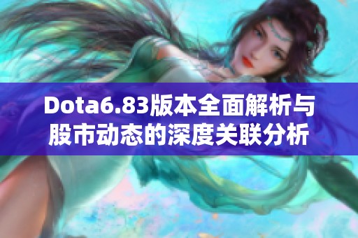 Dota6.83版本全面解析与股市动态的深度关联分析