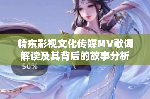 精东影视文化传媒MV歌词解读及其背后的故事分析