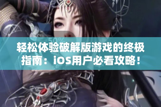 轻松体验破解版游戏的终极指南：iOS用户必看攻略！