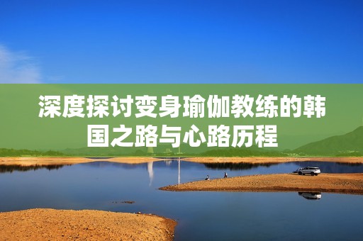深度探讨变身瑜伽教练的韩国之路与心路历程