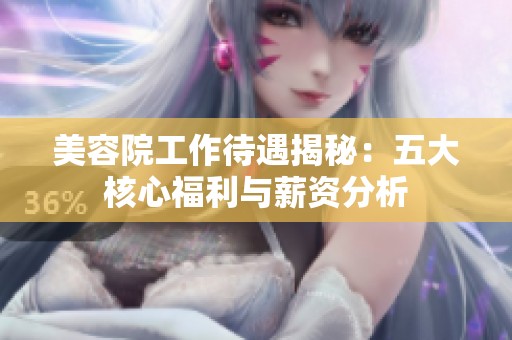 美容院工作待遇揭秘：五大核心福利与薪资分析