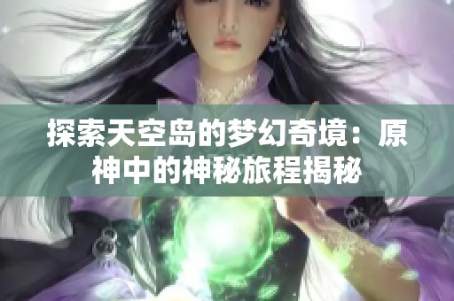 探索天空岛的梦幻奇境：原神中的神秘旅程揭秘