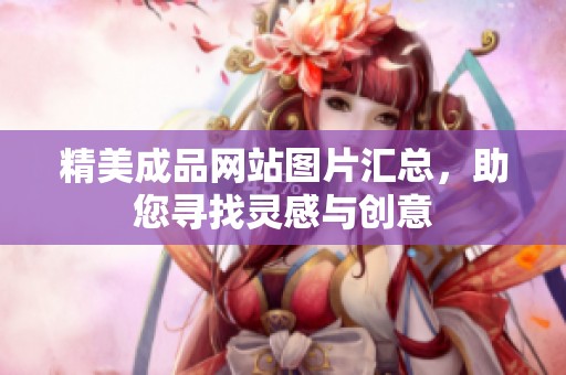 精美成品网站图片汇总，助您寻找灵感与创意