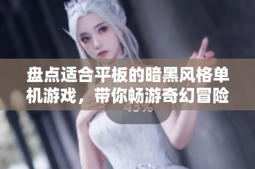盘点适合平板的暗黑风格单机游戏，带你畅游奇幻冒险世界