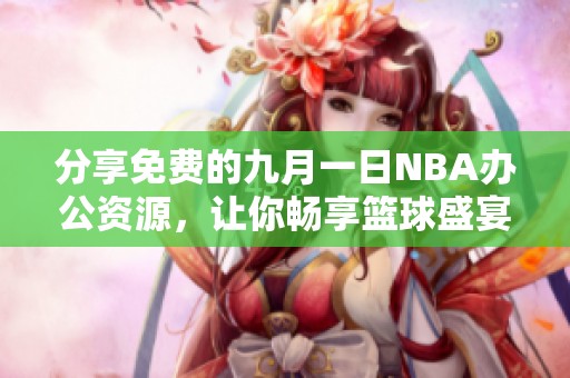 分享免费的九月一日NBA办公资源，让你畅享篮球盛宴