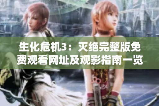 生化危机3：灭绝完整版免费观看网址及观影指南一览