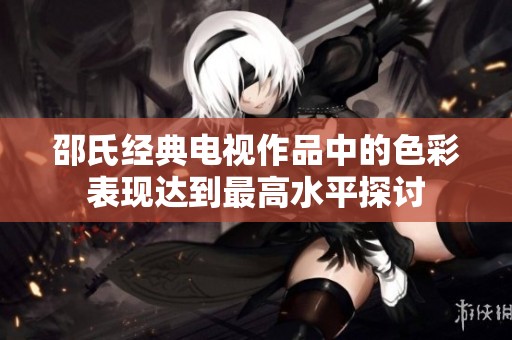 邵氏经典电视作品中的色彩表现达到最高水平探讨