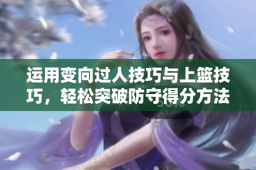 运用变向过人技巧与上篮技巧，轻松突破防守得分方法