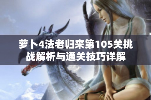 萝卜4法老归来第105关挑战解析与通关技巧详解