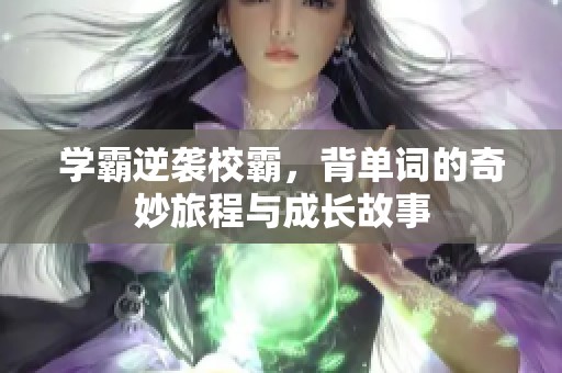 学霸逆袭校霸，背单词的奇妙旅程与成长故事