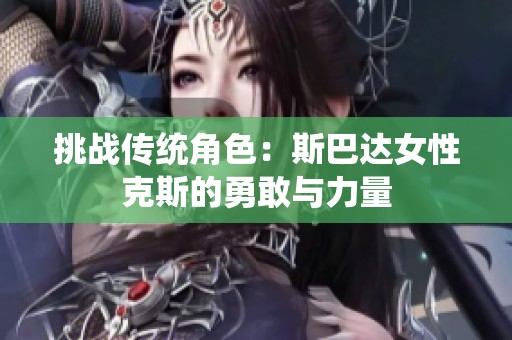 挑战传统角色：斯巴达女性克斯的勇敢与力量