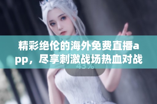 精彩绝伦的海外免费直播app，尽享刺激战场热血对战乐趣