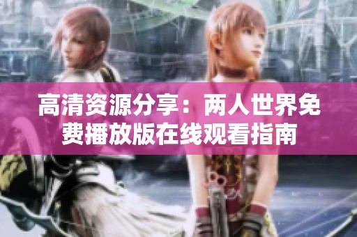 高清资源分享：两人世界免费播放版在线观看指南