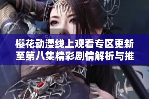 樱花动漫线上观看专区更新至第八集精彩剧情解析与推荐