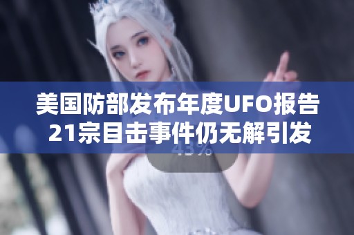 美国防部发布年度UFO报告 21宗目击事件仍无解引发关注