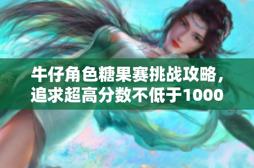 牛仔角色糖果赛挑战攻略，追求超高分数不低于1000万的秘籍分享