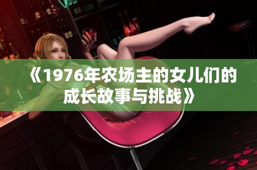 《1976年农场主的女儿们的成长故事与挑战》