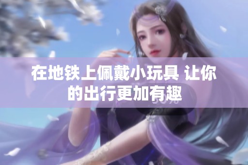 在地铁上佩戴小玩具 让你的出行更加有趣