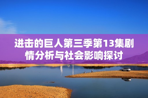 进击的巨人第三季第13集剧情分析与社会影响探讨