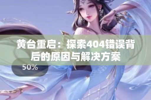 黄台重启：探索404错误背后的原因与解决方案