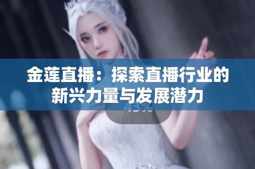 金莲直播：探索直播行业的新兴力量与发展潜力