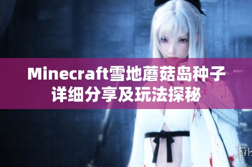 Minecraft雪地蘑菇岛种子详细分享及玩法探秘