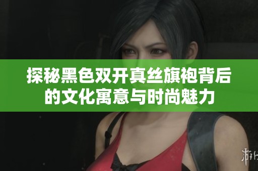 探秘黑色双开真丝旗袍背后的文化寓意与时尚魅力