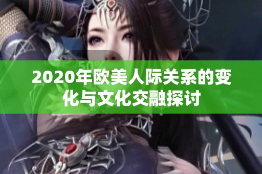 2020年欧美人际关系的变化与文化交融探讨