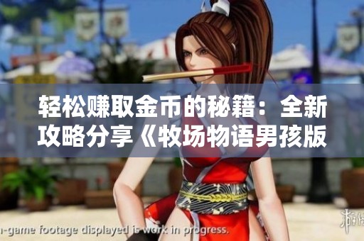 轻松赚取金币的秘籍：全新攻略分享《牧场物语男孩版无限金币版》玩法解析