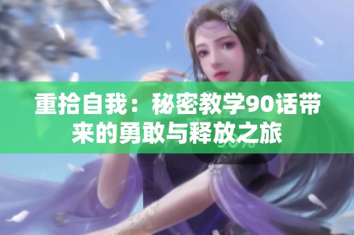 重拾自我：秘密教学90话带来的勇敢与释放之旅