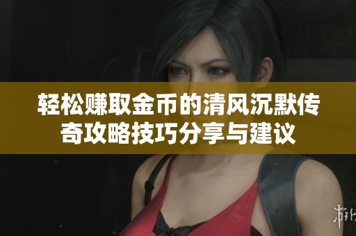 轻松赚取金币的清风沉默传奇攻略技巧分享与建议