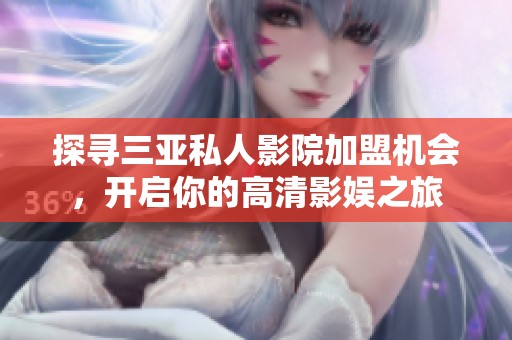 探寻三亚私人影院加盟机会，开启你的高清影娱之旅