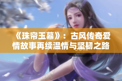 《珠帘玉幕》：古风传奇爱情故事再续温情与坚韧之路