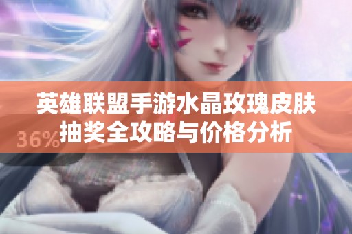 英雄联盟手游水晶玫瑰皮肤抽奖全攻略与价格分析
