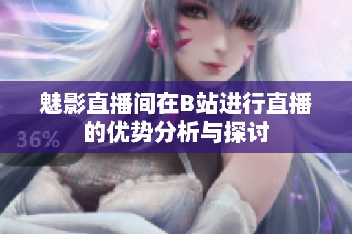 魅影直播间在B站进行直播的优势分析与探讨