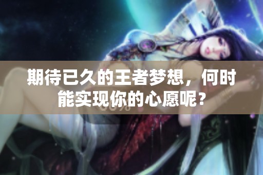 期待已久的王者梦想，何时能实现你的心愿呢？