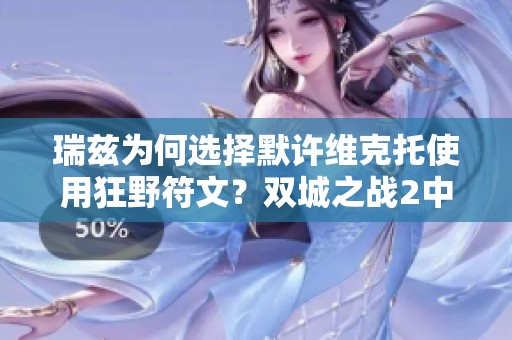 瑞兹为何选择默许维克托使用狂野符文？双城之战2中的秘密揭晓