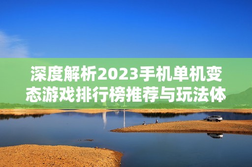 深度解析2023手机单机变态游戏排行榜推荐与玩法体验