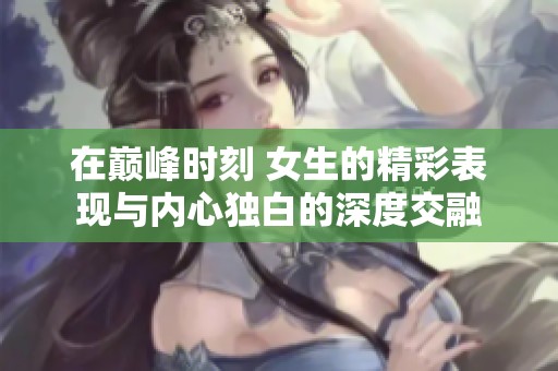 在巅峰时刻 女生的精彩表现与内心独白的深度交融