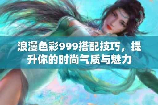 浪漫色彩999搭配技巧，提升你的时尚气质与魅力