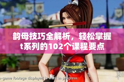 韵母技巧全解析，轻松掌握t系列的102个课程要点