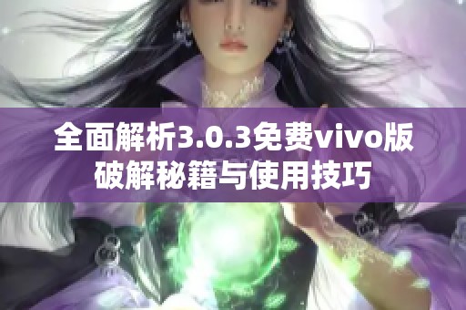 全面解析3.0.3免费vivo版破解秘籍与使用技巧
