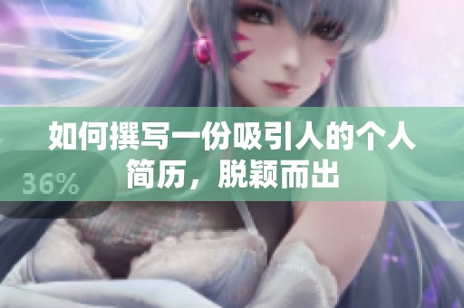 如何撰写一份吸引人的个人简历，脱颖而出