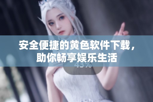 安全便捷的黄色软件下载，助你畅享娱乐生活