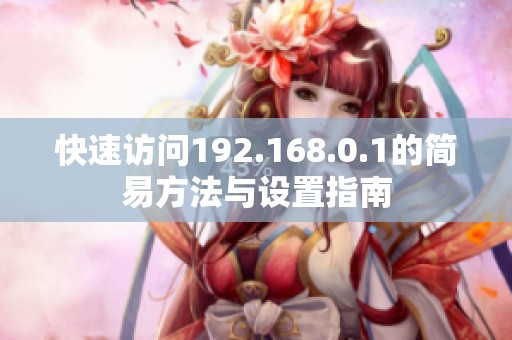 快速访问192.168.0.1的简易方法与设置指南