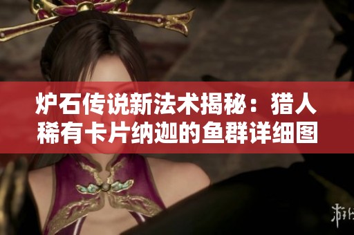 炉石传说新法术揭秘：猎人稀有卡片纳迦的鱼群详细图鉴分析
